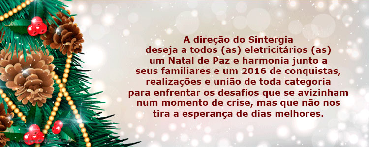 A dire��o do Sintergia deseja a todos (as) eletricit�rios (as) um Natal de Paz e harmonia junto a seus familiares e um 2015 de conquistas, realiza��es e uni�o de toda categoria para enfrentar os desafios que se avizinham num momento de crise, mas que n�o nos tira a esperan�a de dias melhores.