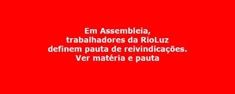 Em Assembleia, trabalhadores da RioLuz definem pauta de reivindica��es. Ver mat�ria e pauta.