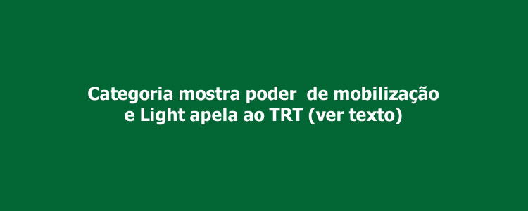 Categoria mostra poder  de mobiliza��o e Light apela ao TRT.